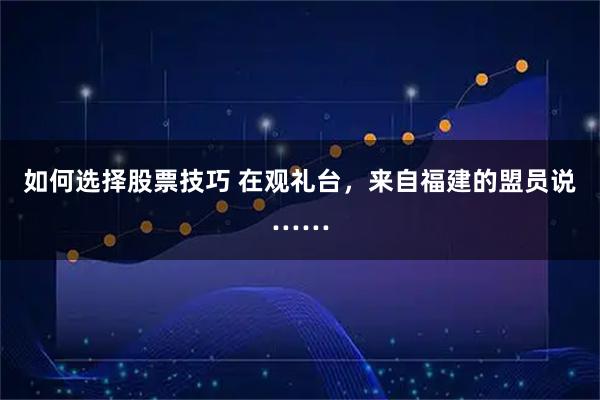 如何选择股票技巧 在观礼台，来自福建的盟员说……