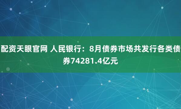 配资天眼官网 人民银行：8月债券市场共发行各类债券74281.4亿元