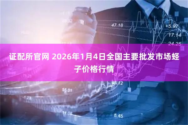证配所官网 2026年1月4日全国主要批发市场蛏子价格行情